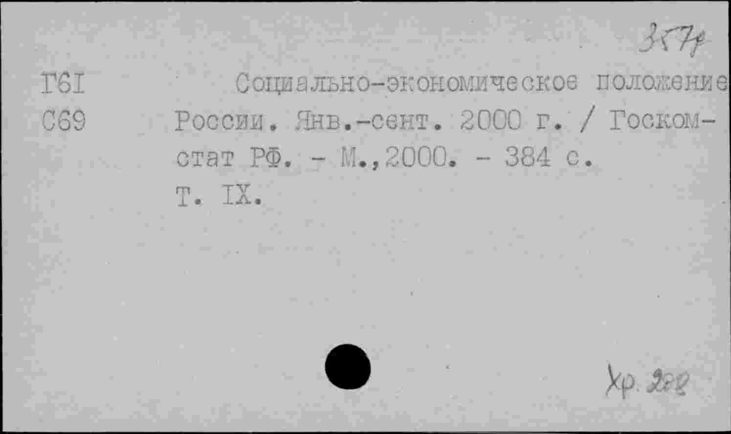 ﻿Г61
069
Социально-экономическов положение России. Янв.-сент. 2000 г. / Госкомстат РФ. - М.,2000. - 384 с. Т. IX.
Хр л у